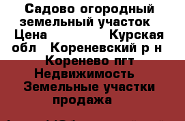 Садово-огородный земельный участок › Цена ­ 100 000 - Курская обл., Кореневский р-н, Коренево пгт Недвижимость » Земельные участки продажа   